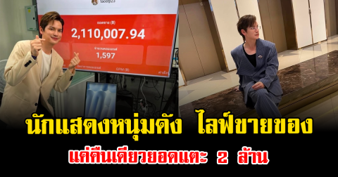 หมดเกลี้ยง นักแสดงหนุ่มดัง ไลฟ์ขายของ แค่คืนเดียวยอดแตะ 2 ล้าน