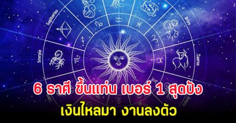 6 ราศี ขึ้นแท่น เบอร์ 1 สุดปัง เงินไหลมา งานลงตัว