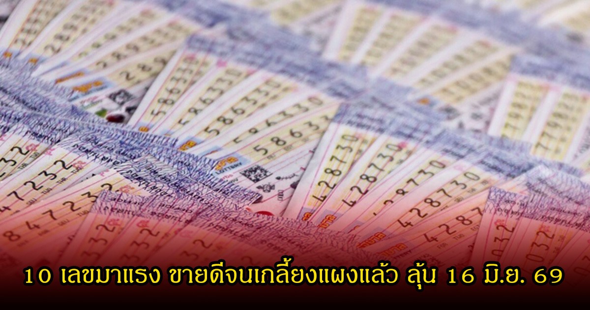 10 เลขมาแรง ขายดีจนเกลี้ยงแผงแล้ว ลุ้น 16 มิถุนายน 69