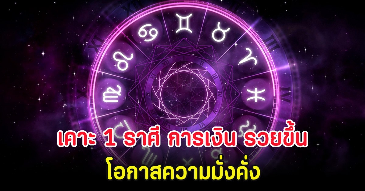 เคาะ 1 ราศี การเงิน รวยขึ้น โอกาสความมั่งคั่ง
