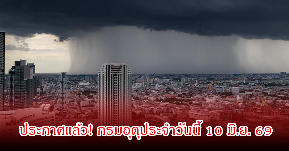 ประกาศแล้ว! กรมอุตุประจำวันนี้ 10 มิ.ย. 69