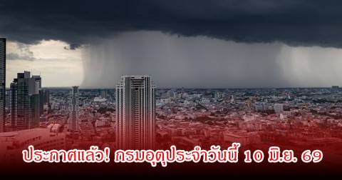 ประกาศแล้ว! กรมอุตุประจำวันนี้ 10 มิ.ย. 69