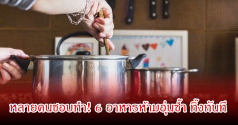 หลายคนชอบทำ! 6 อาหารห้ามอุ่นซ้ำ ทิ้งทันที เสี่ยงสะสมพิษ