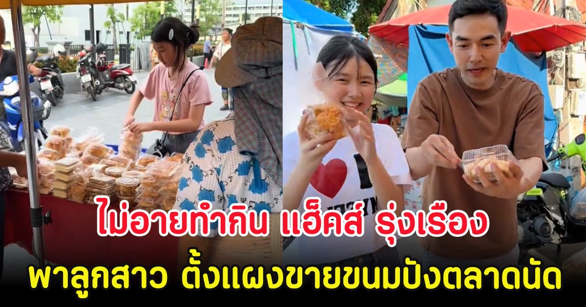 ไม่อายทำกิน แฮ็คส์ รุ่งเรือง พาลูกสาว ตั้งแผงขายขนมปังตลาดนัด