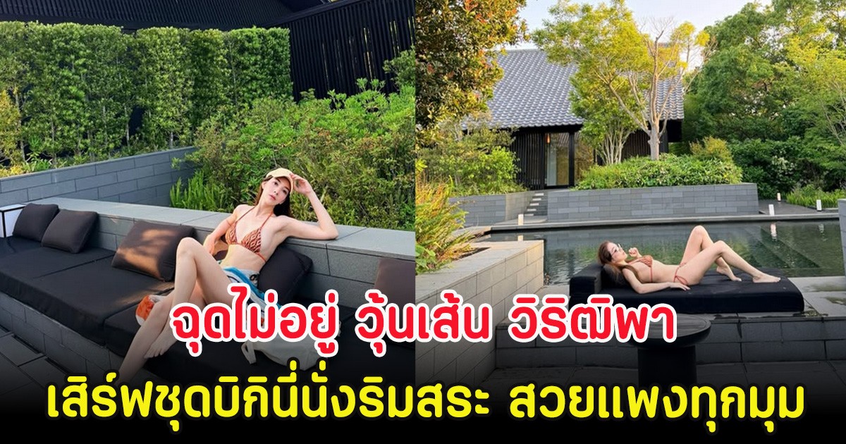 ฉุดไม่อยู่ วุ้นเส้น วิริฒิพา เสิร์ฟชุดบิกินี่นั่งริมสระ สวยแพงทุกมุม