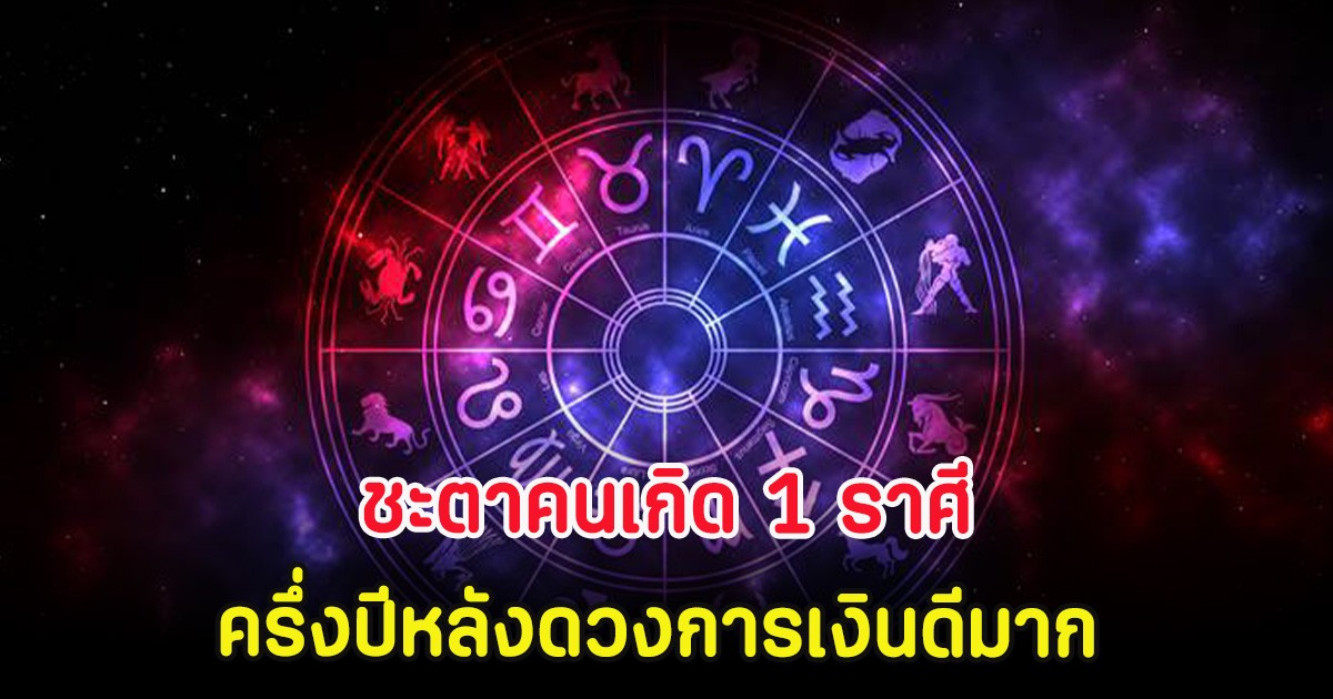 ชะตาคนเกิด 1 ราศี ครึ่งปีหลังดวงการเงินดีมาก ได้โชคแบบฟลุ๊คๆ