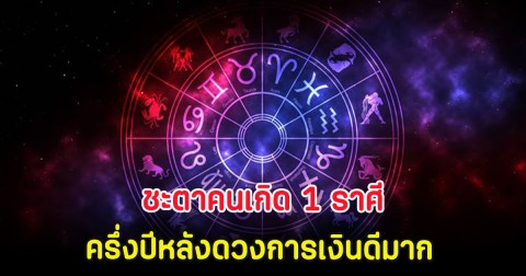 ชะตาคนเกิด 1 ราศี ครึ่งปีหลังดวงการเงินดีมาก ได้โชคแบบฟลุ๊คๆ