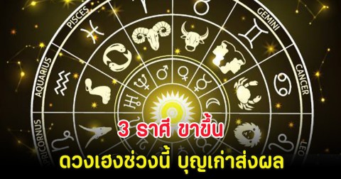 3 ราศี ขาขึ้น ดวงเฮงช่วงนี้ บุญเก่าส่งผล