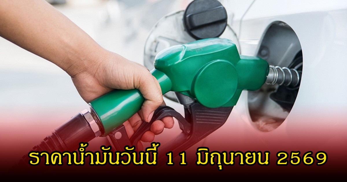 ราคาน้ำมันวันนี้ 11 มิถุนายน 2569