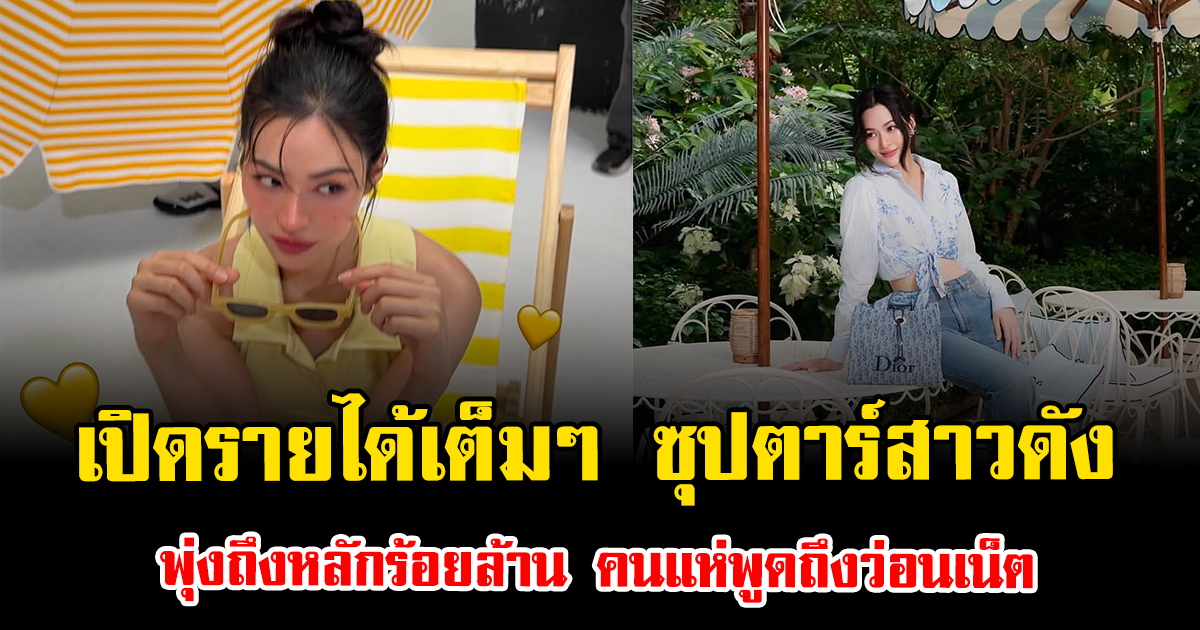 เปิดรายได้เต็มๆ ซุปตาร์สาวดัง พุ่งถึงหลักร้อยล้าน คนแห่พูดถึงว่อนเน็ต