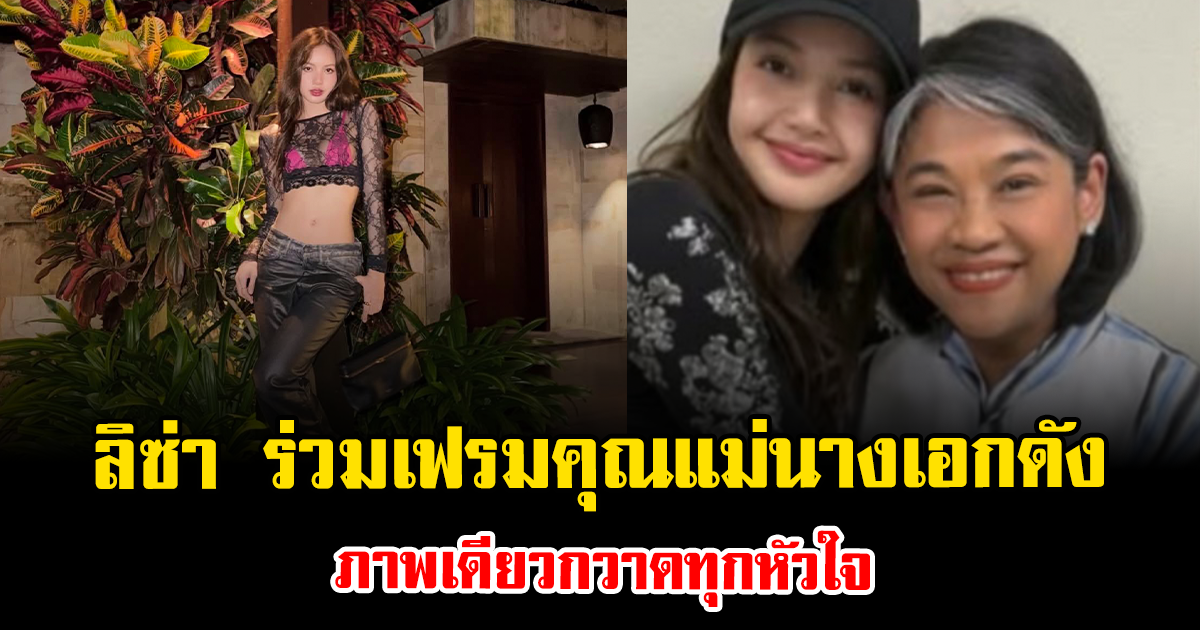 แฟนคลับยิ้มแก้มปริ ลิซ่า ร่วมเฟรมคุณแม่นางเอกดัง ภาพเดียวกวาดทุกหัวใจ