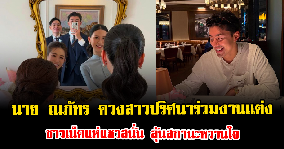 อุ๊ยยังไง นาย ณภัทร ควงสาวปริศนาร่วมงานแต่ง ชาวเน็ตแห่แซวสนั่น ลุ้นสถานะหวานใจ