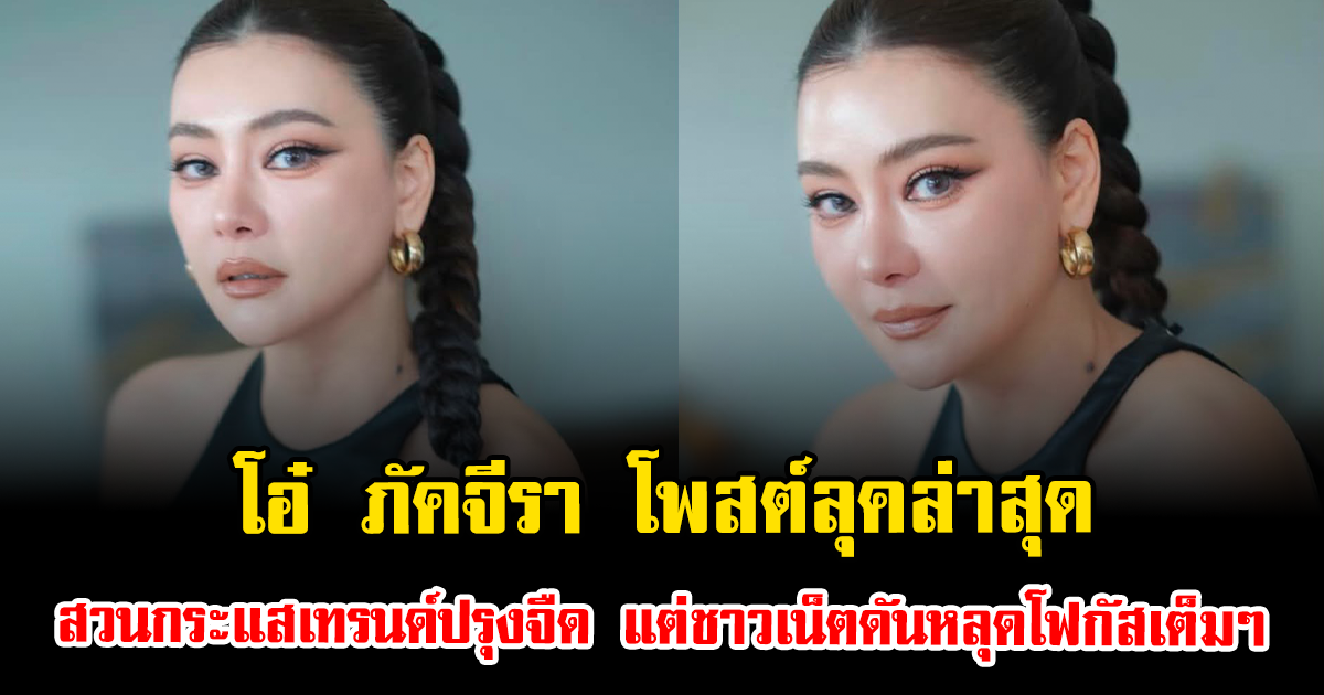 ทำถึงอีกแล้ว โอ๋ ภัคจีรา โพสต์ลุคล่าสุด สวนกระแสเทรนด์ปรุงจืด แต่ชาวเน็ตดันหลุดโฟกัสเต็มๆ