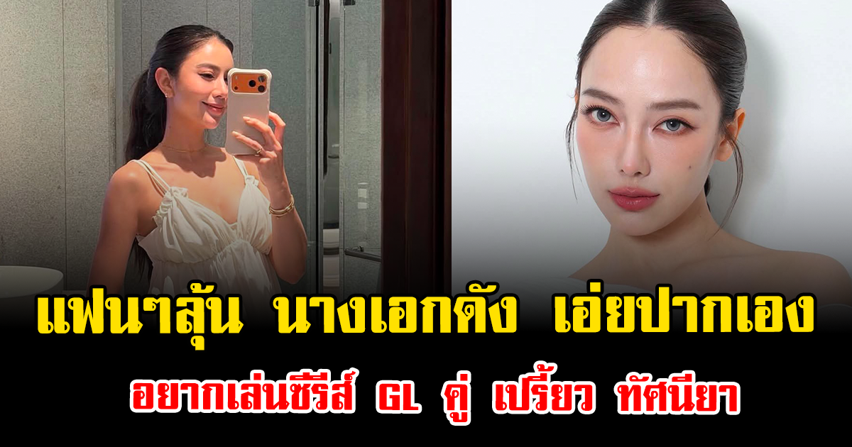 แฟนๆลุ้น นางเอกดัง เอ่ยปากเอง อยากเล่นซีรีส์ GL คู่ เปรี้ยว ทัศนียา
