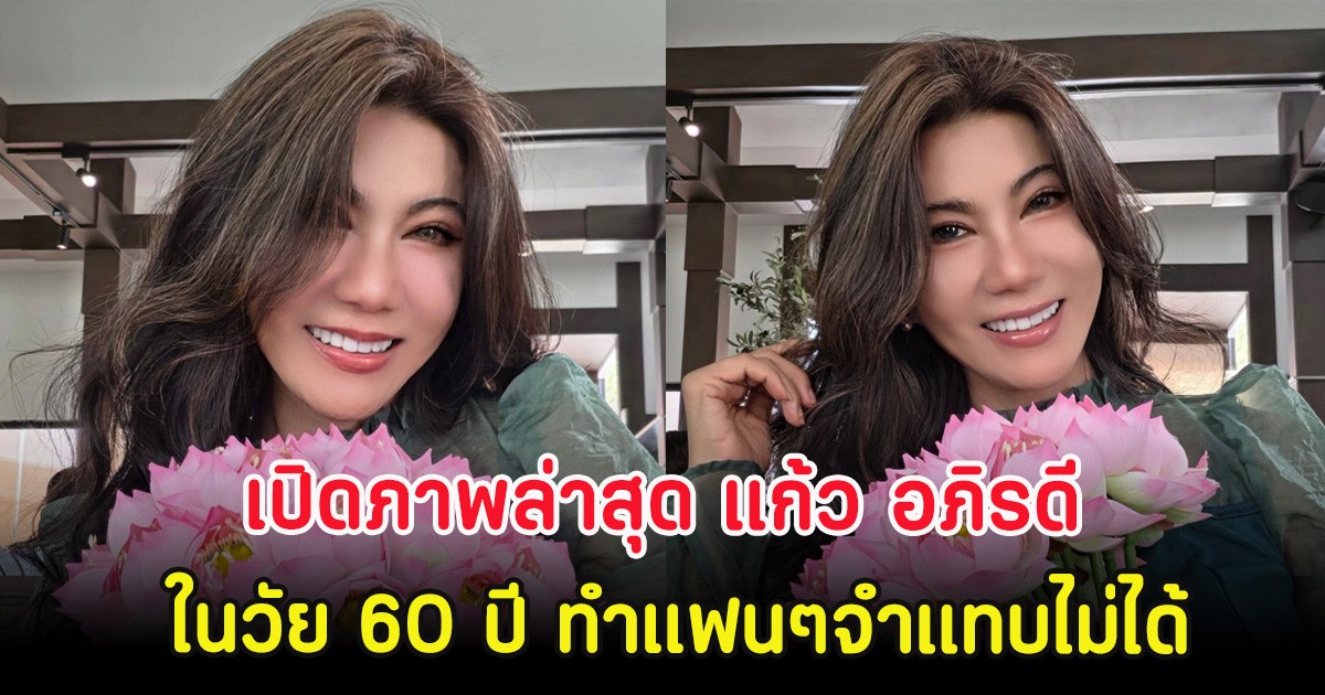 เปิดภาพล่าสุด แก้ว อภิรดี ในวัย 60 ปี ทำแฟนๆจำแทบไม่ได้