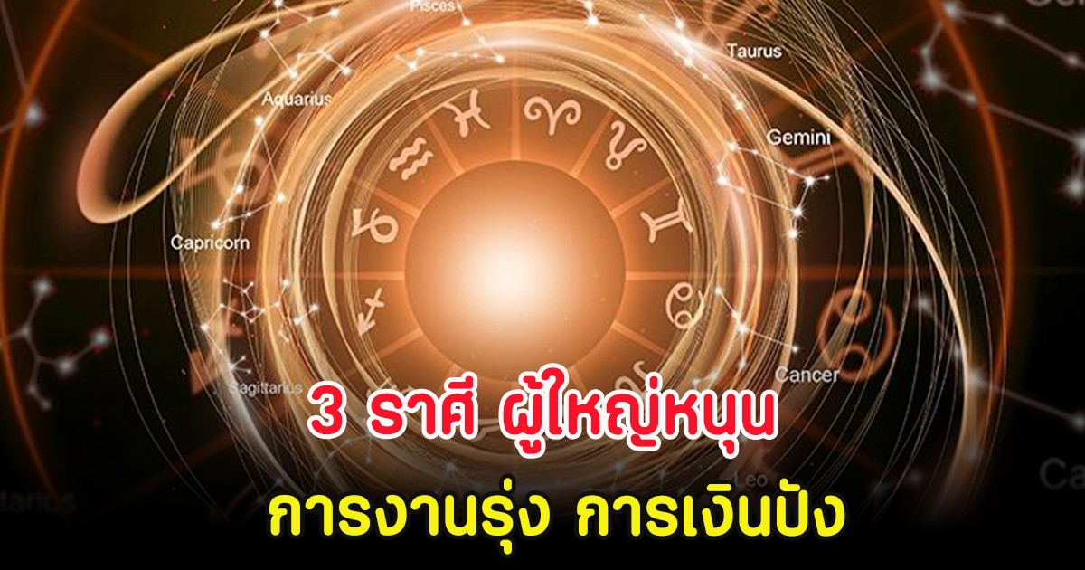 3 ราศี ผู้ใหญ่หนุน การงานรุ่ง การเงินปัง