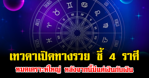 เทวดาเปิดทางรวย ชี้ 4 ราศีหมดเคราะห์ใหญ่ หลังจากนี้มีแต่เงินกับเงิน