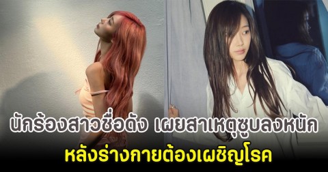นักร้องสาวชื่อดัง เผยสาเหตุซูบลงหนัก หลังร่างกายต้องเผชิญโรค (ตปท)