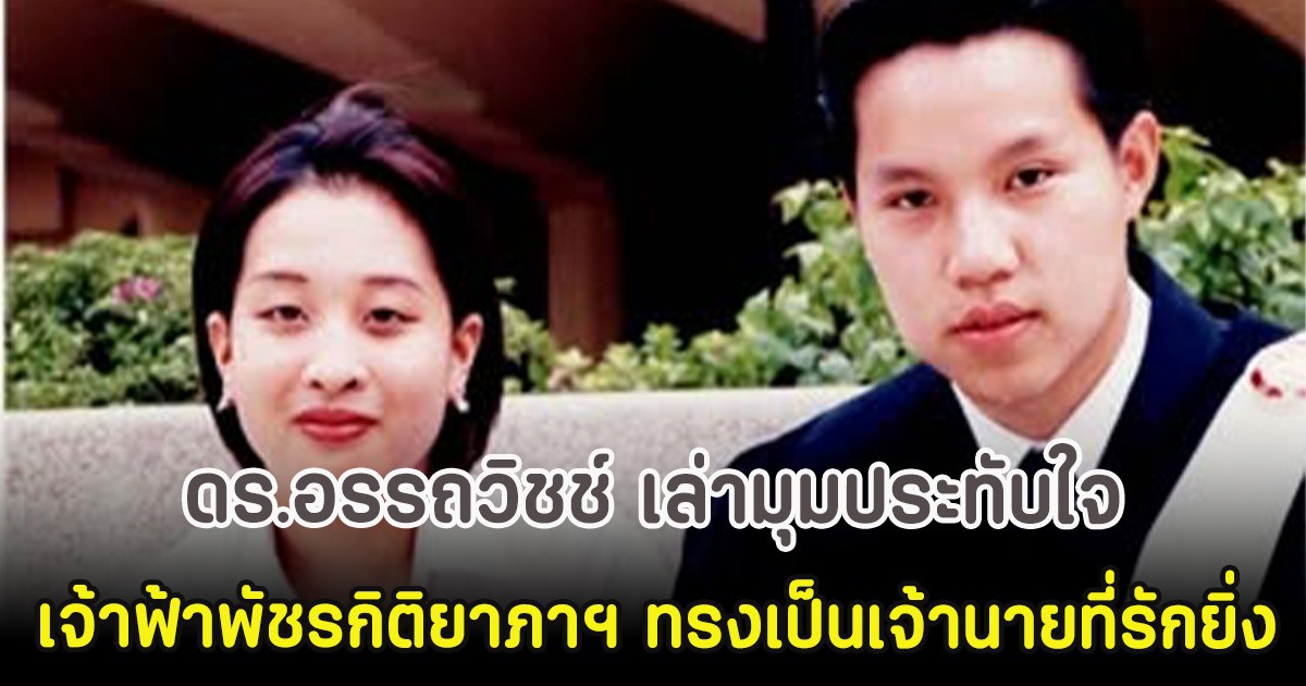 ดร.อรรถวิชช์ เล่ามุมประทับใจ เจ้าฟ้าพัชรกิติยาภาฯ ทรงเป็นเจ้านายที่รักยิ่ง