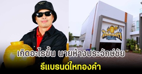 เกิดอะไรขึ้น นายห้างประจักษ์ชัย รีแบรนด์ไหทองคำ