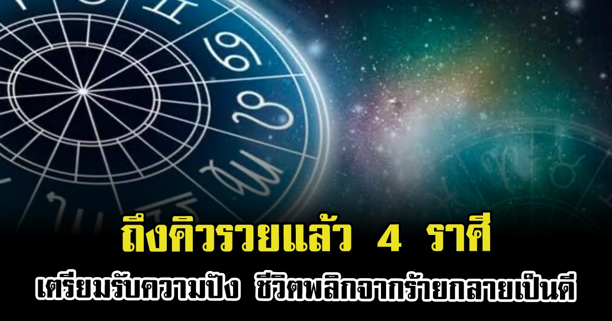ถึงคิวรวยแล้ว 4 ราศีเตรียมรับความปัง ชีวิตพลิกจากร้ายกลายเป็นดี