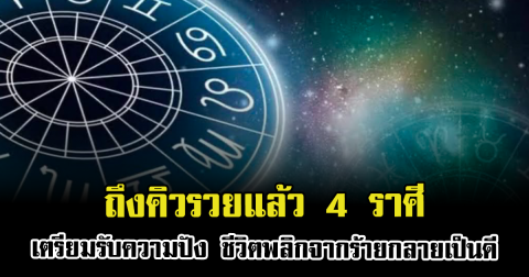 ถึงคิวรวยแล้ว 4 ราศีเตรียมรับความปัง ชีวิตพลิกจากร้ายกลายเป็นดี