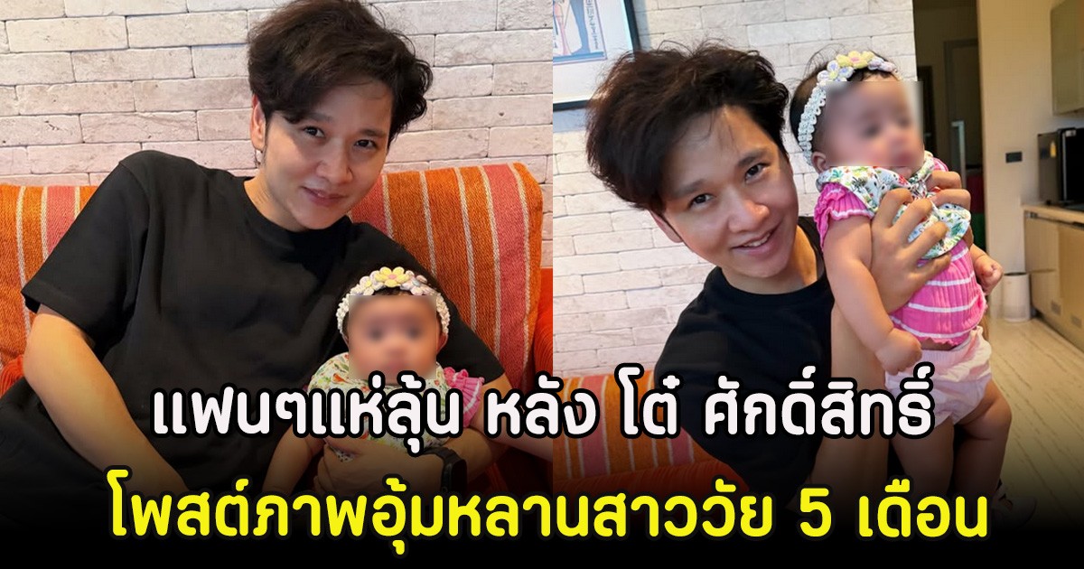 แฟนๆแห่ลุ้น หลัง โต๋ ศักดิ์สิทธิ์ โพสต์ภาพอุ้มหลานสาววัย 5 เดือน