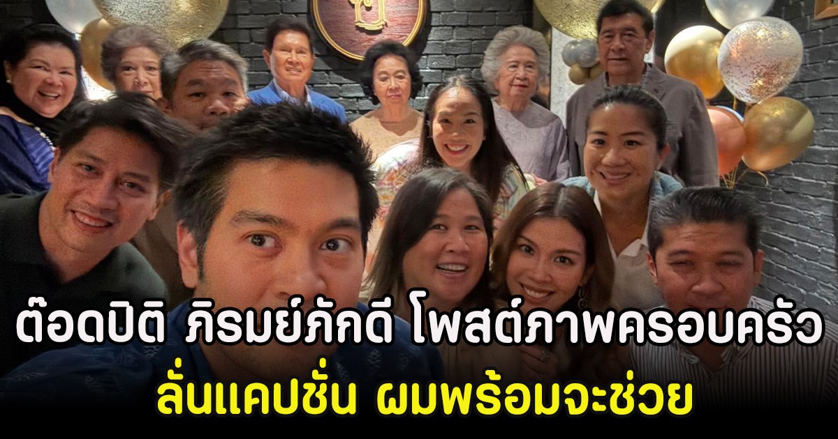 ต๊อดปิติ ภิรมย์ภักดี โพสต์ภาพครอบครัว ลั่นแคปชั่น ผมพร้อมจะช่วย
