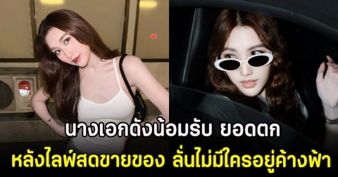 นางเอกดังน้อมรับ ยอดตก หลังไลฟ์สดขายของ ลั่นไม่มีใครอยู่ค้างฟ้า