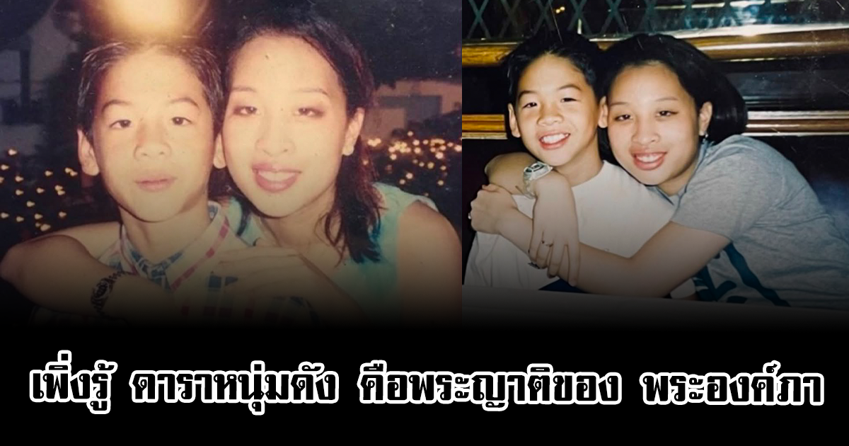 หลายคนเพิ่งรู้ ดาราหนุ่มขวัญใจแฟนๆ แท้จริง คือพระญาติของ พระองค์ภา