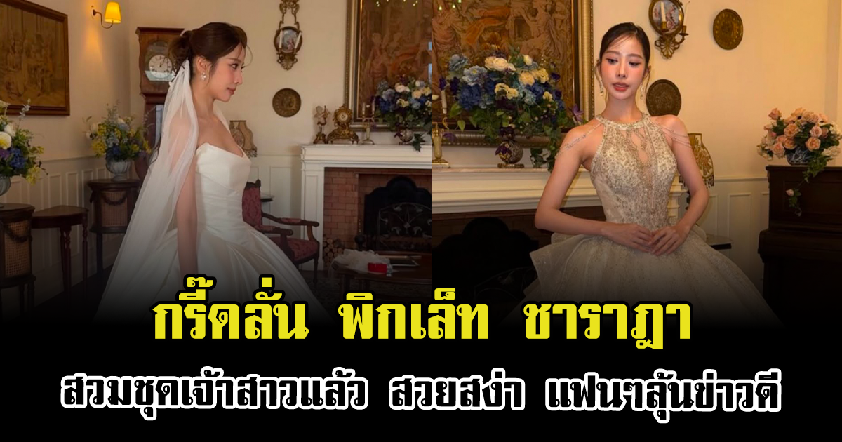 กรี๊ดลั่น พิกเล็ท ชาราฎา สวมชุดเจ้าสาวแล้ว สวยสง่า แฟนๆลุ้นข่าวดี