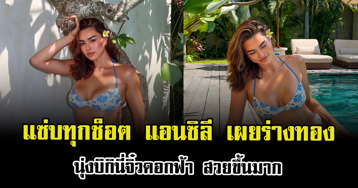 แซ่บทุกช็อต แอนซิลี เผยร่างทอง นุ่งบิกินี่จิ๋วดอกฟ้า สวยขึ้นมาก