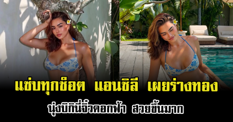 แซ่บทุกช็อต แอนซิลี เผยร่างทอง นุ่งบิกินี่จิ๋วดอกฟ้า สวยขึ้นมาก