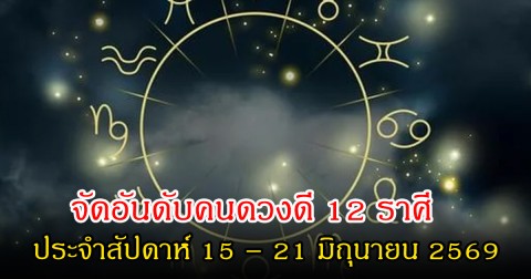 หมอเชอร์ จัดอันดับคนดวงดี 12 ราศี ประจำสัปดาห์ 15 – 21 มิถุนายน 2569
