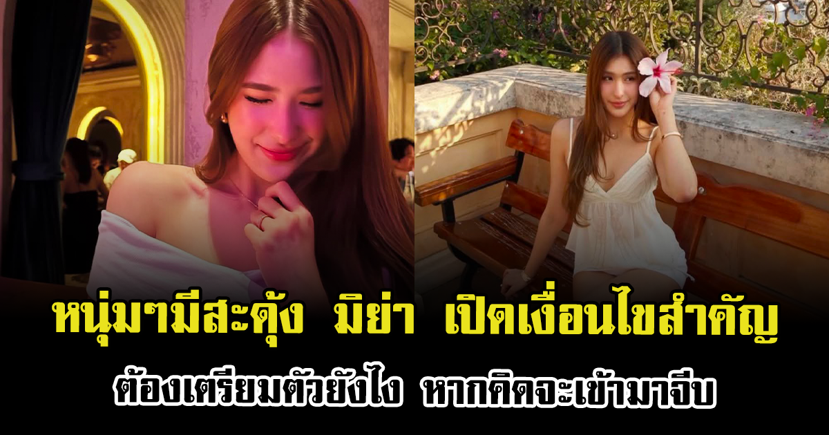 หนุ่มๆมีสะดุ้ง มิย่า เปิดเงื่อนไขสำคัญ ต้องเตรียมตัวยังไง หากคิดจะเข้ามาจีบ