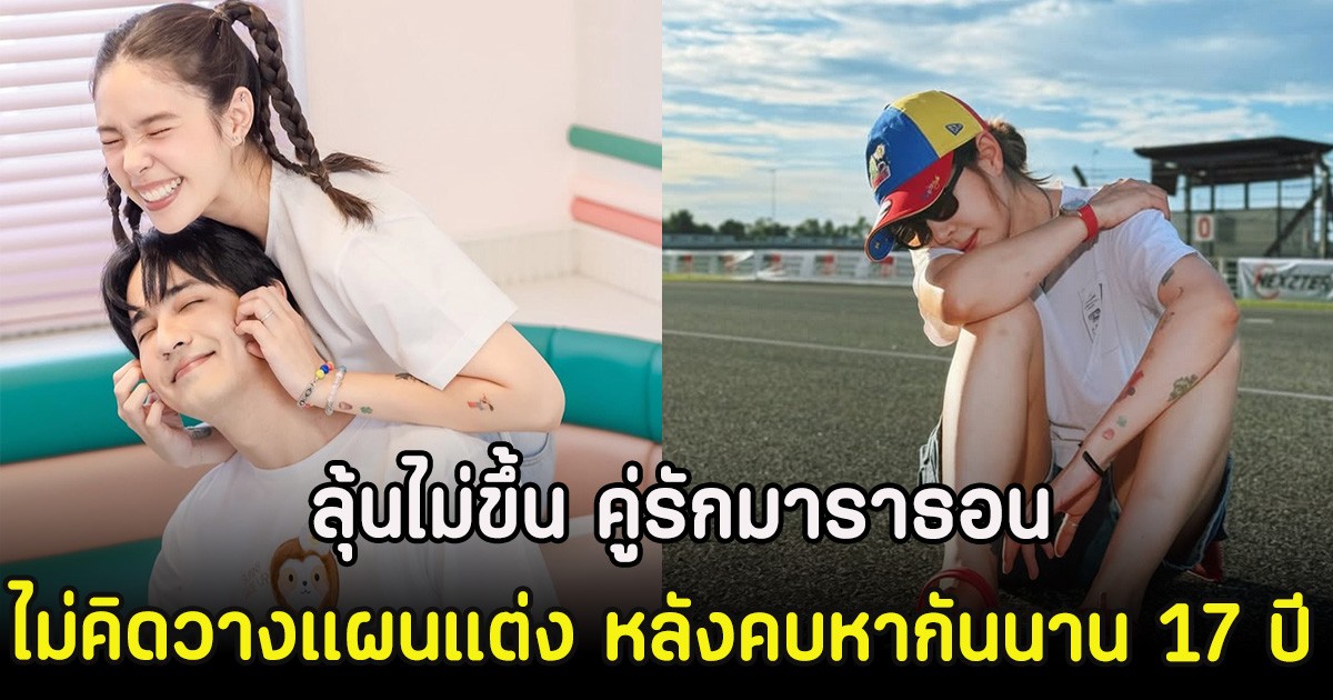 ลุ้นไม่ขึ้น คู่รักมาราธอน ไม่คิดวางแผนแต่ง หลังคบหากันนาน 17 ปี