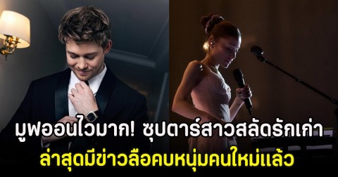 มูฟออนไวมาก! ซุปตาร์สาวสลัดรักเก่า ล่าสุดมีข่าวลือคบหนุ่มคนใหม่เเล้ว (ตปท)