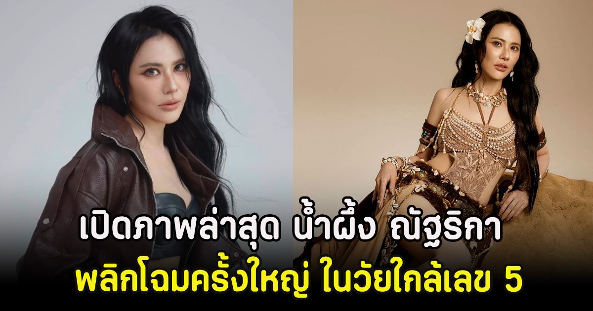 โอ้โห เปิดภาพล่าสุด น้ำผึ้ง ณัฐริกา พลิกโฉมครั้งใหญ่ ในวัยใกล้เลข 5