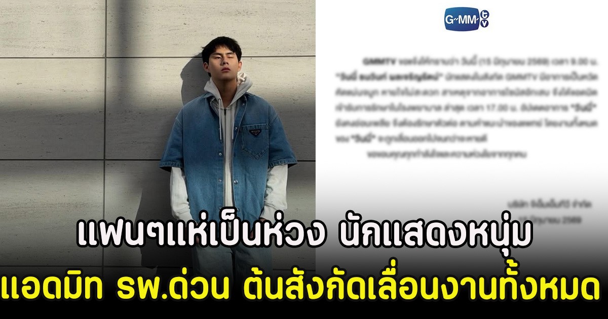 แฟนๆแห่เป็นห่วง นักแสดงหนุ่ม แอดมิท รพ.ด่วน ต้นสังกัดเลื่อนงานทั้งหมด