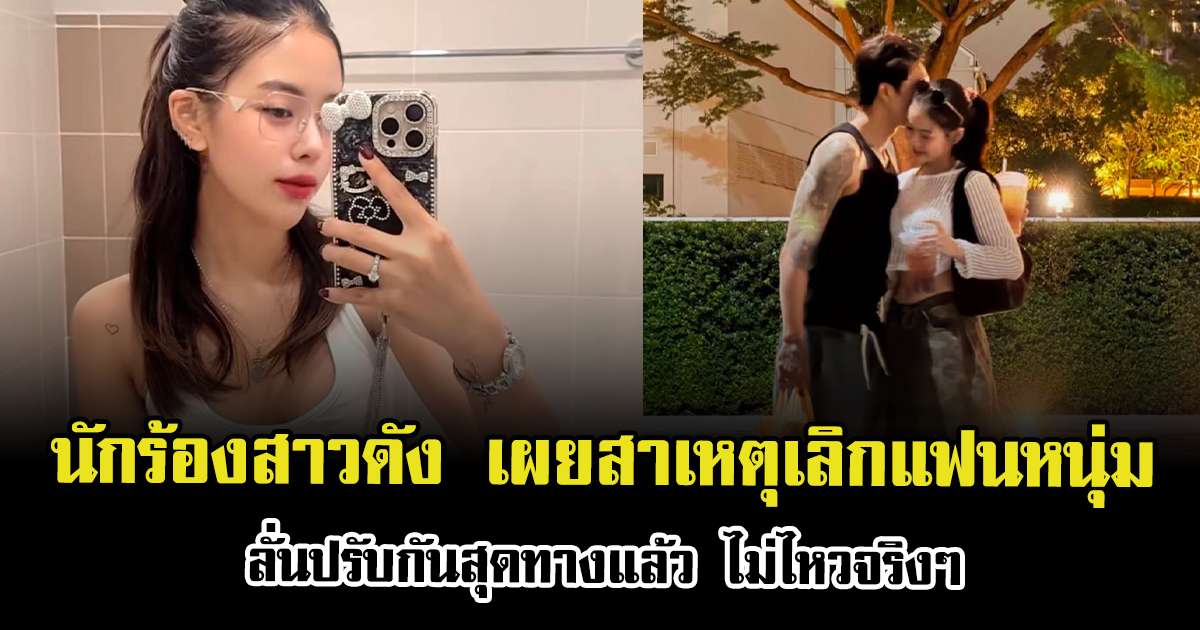 ไปต่อไม่ไหว นักร้องสาวดัง เผยสาเหตุประกาศเลิกแฟน ลั่นปรับกันสุดทางแล้ว