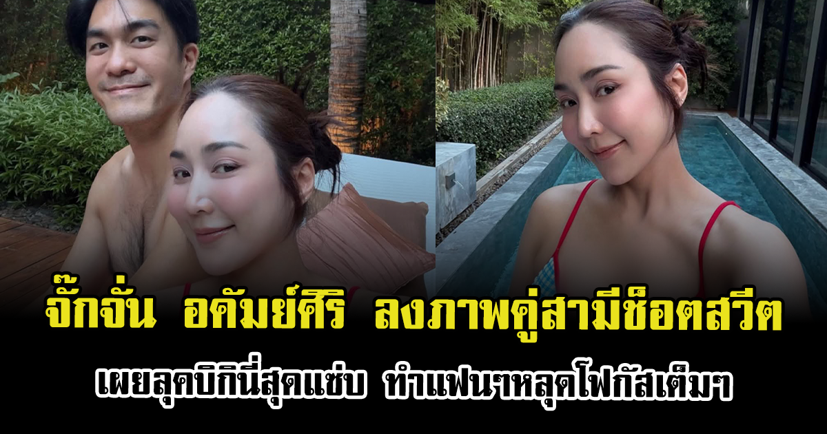 หวานเจี๊ยบ จั๊กจั่น อคัมย์ศิริ ลงภาพคู่สามีช็อตสวีต เผยลุคบิกินี่สุดแซ่บ ทำแฟนๆหลุดโฟกัสเต็มๆ
