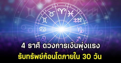 4 ราศี ดวงการเงินพุ่งแรง รับทรัพย์ก้อนโตภายใน 30 วัน