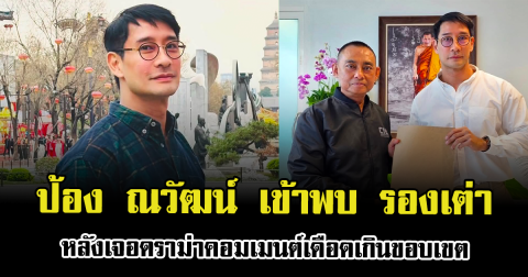 สุดจะทนแล้ว ป้อง ณวัฒน์ เข้าพบรองเต่า หลังเจอดราม่าคอมเมนต์เดือดเกินขอบเขต