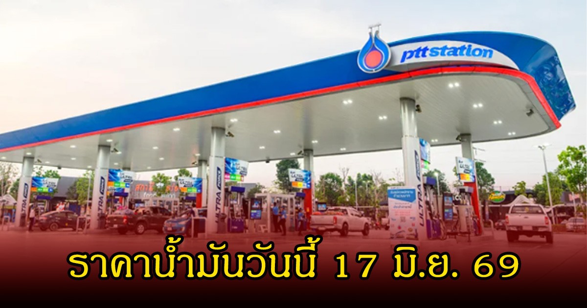 ราคาน้ำมันวันนี้ 17 มิ.ย. 69