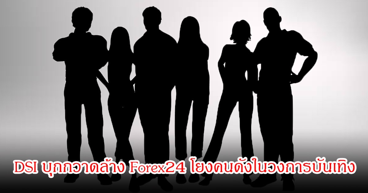 ช็อก! DSI บุกกวาดล้าง Forex24 โยงคนดังในวงการบันเทิง-นักการเมืองเพียบ