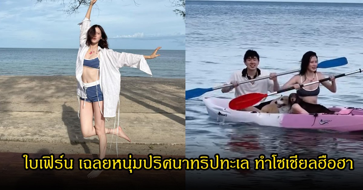 ฮือฮา! ใบเฟิร์น พิมพ์ชนก เที่ยวทะเลกับหนุ่มปริศนา ก่อนเฉลยความจริง ทำแฟนคลับอมยิ้ม