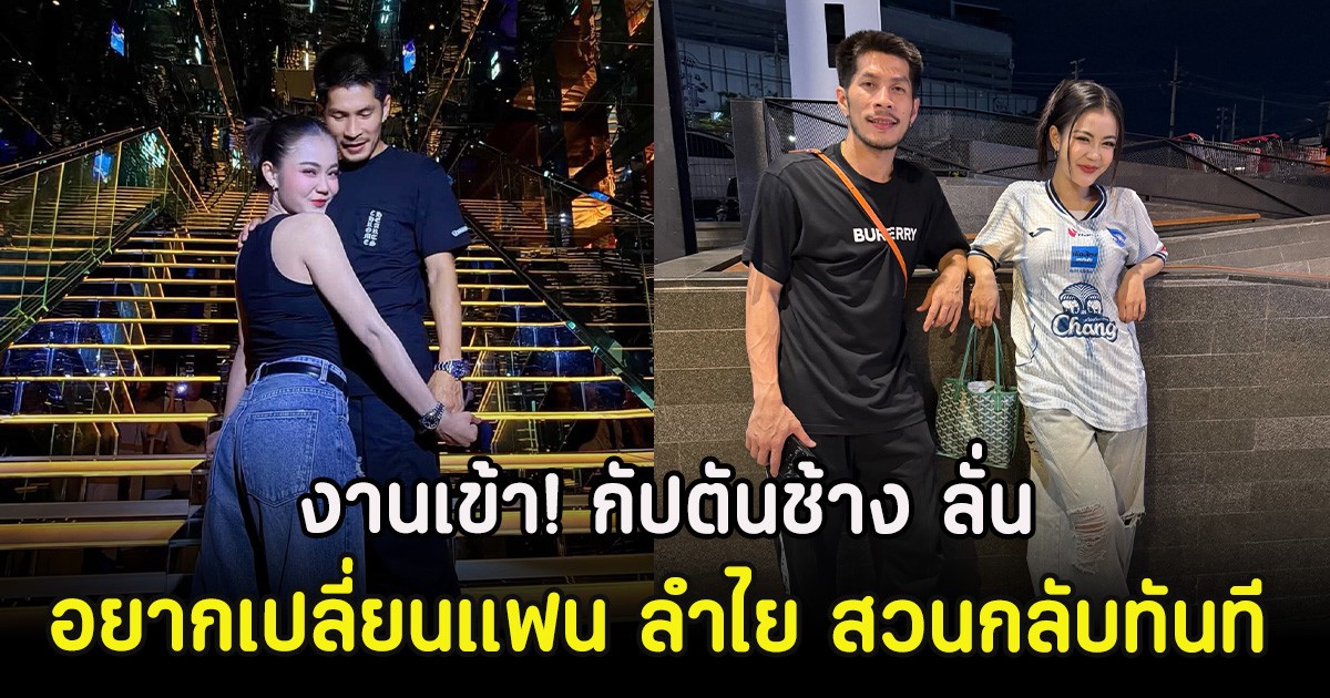 งานเข้า! กัปตันช้าง ลั่นอยากเปลี่ยนแฟน ลำไย สวนกลับทันที