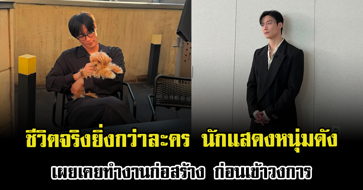 ชีวิตจริงยิ่งกว่าละคร นักแสดงหนุ่มดัง เผยเคยทำงานก่อสร้าง ก่อนเข้าวงการ (ตปท.)