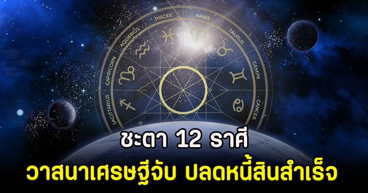 ชะตา 12 ราศี วาสนาเศรษฐีจับ ปลดหนี้สินสำเร็จ