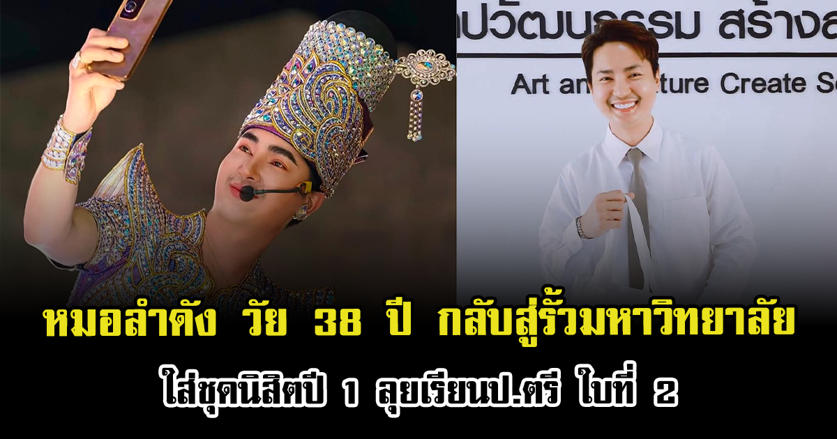 ไม่สายเกินเรียน หมอลำดัง วัย 38 ปี กลับสู่รั้วมหาวิทยาลัย ใส่ชุดนิสิตปี 1 ลุยเรียนป.ตรี ใบที่ 2